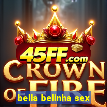 bella belinha sex
